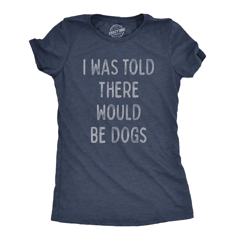 I Was Told There Would Be Dogs Women's T Shirt